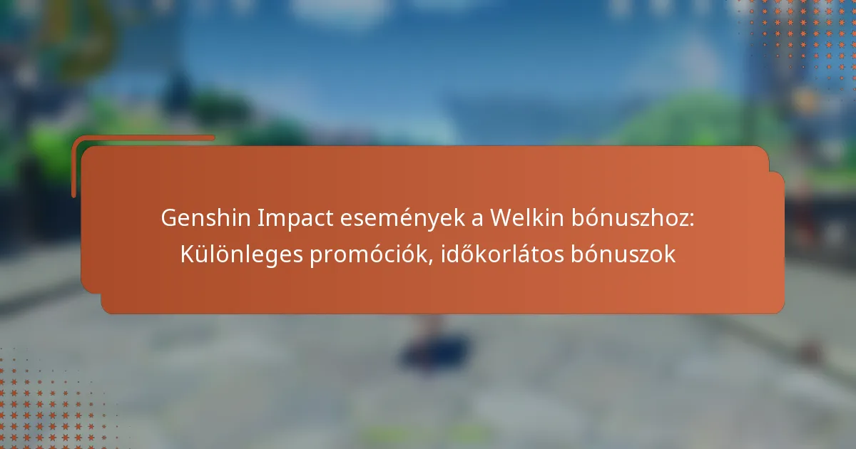 Genshin Impact események a Welkin bónuszhoz: Különleges promóciók, időkorlátos bónuszok