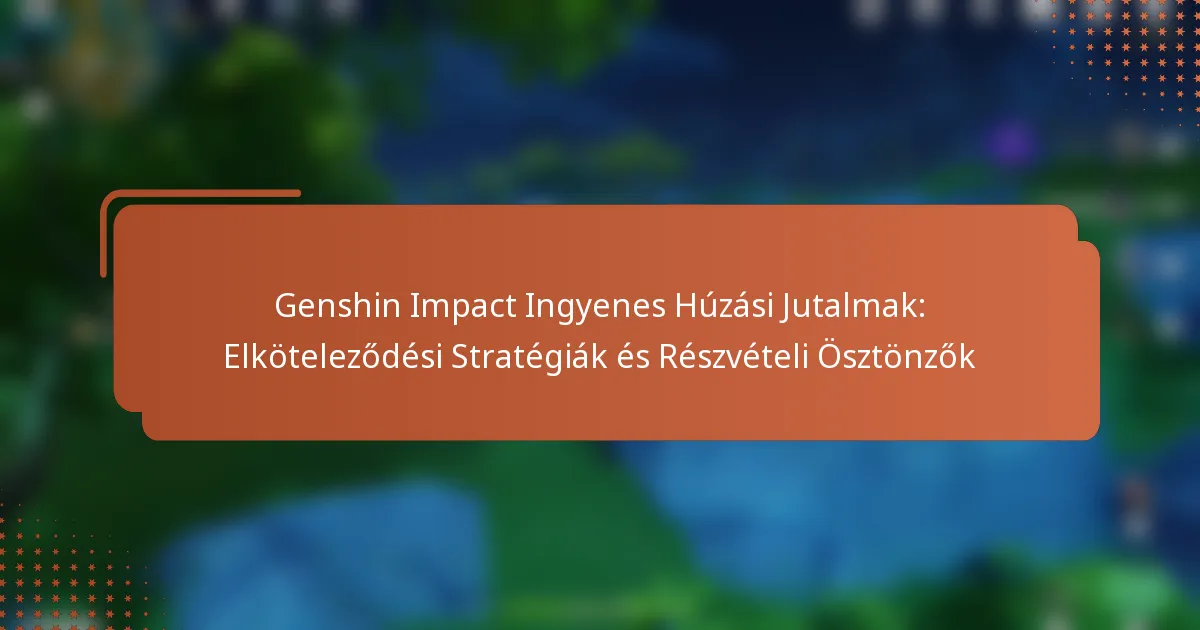 Genshin Impact Ingyenes Húzási Jutalmak: Elköteleződési Stratégiák és Részvételi Ösztönzők