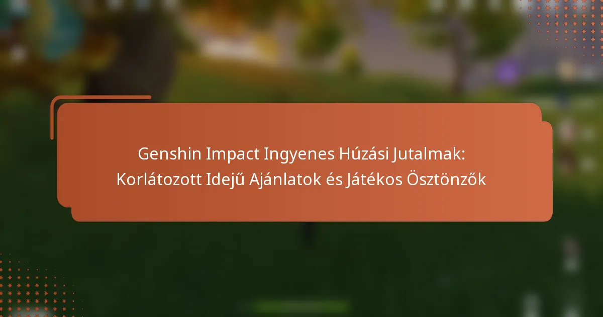 Genshin Impact Ingyenes Húzási Jutalmak: Korlátozott Idejű Ajánlatok és Játékos Ösztönzők