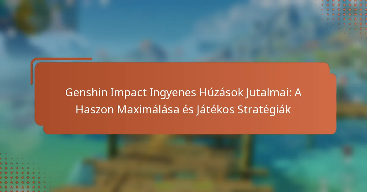 Genshin Impact Ingyenes Húzások Jutalmai: A Haszon Maximálása és Játékos Stratégiák