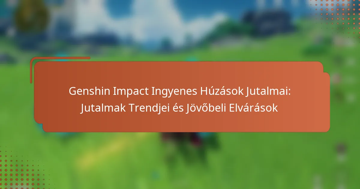 Genshin Impact Ingyenes Húzások Jutalmai: Jutalmak Trendjei és Jövőbeli Elvárások