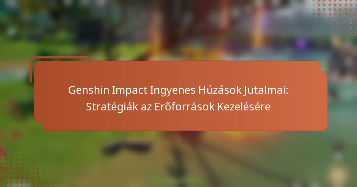 Genshin Impact Ingyenes Húzások Jutalmai: Stratégiák az Erőforrások Kezelésére