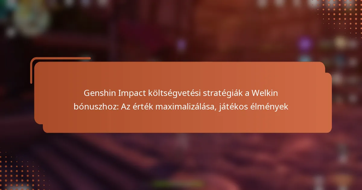 Genshin Impact költségvetési stratégiák a Welkin bónuszhoz: Az érték maximalizálása, játékos élmények