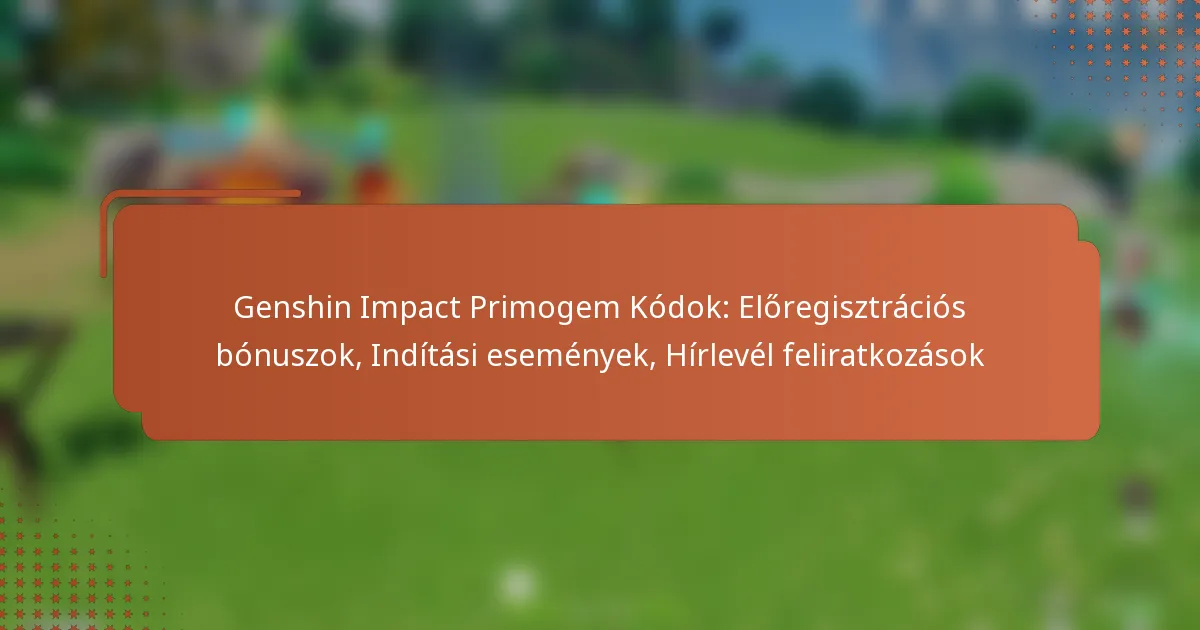Genshin Impact Primogem Kódok: Előregisztrációs bónuszok, Indítási események, Hírlevél feliratkozások