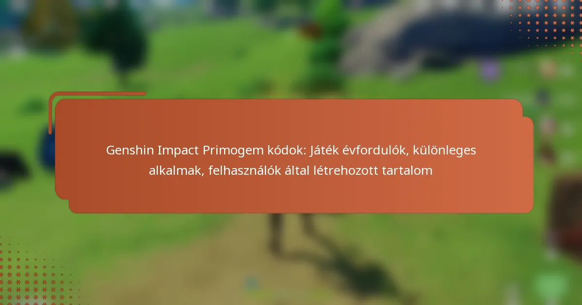 Genshin Impact Primogem kódok: Játék évfordulók, különleges alkalmak, felhasználók által létrehozott tartalom