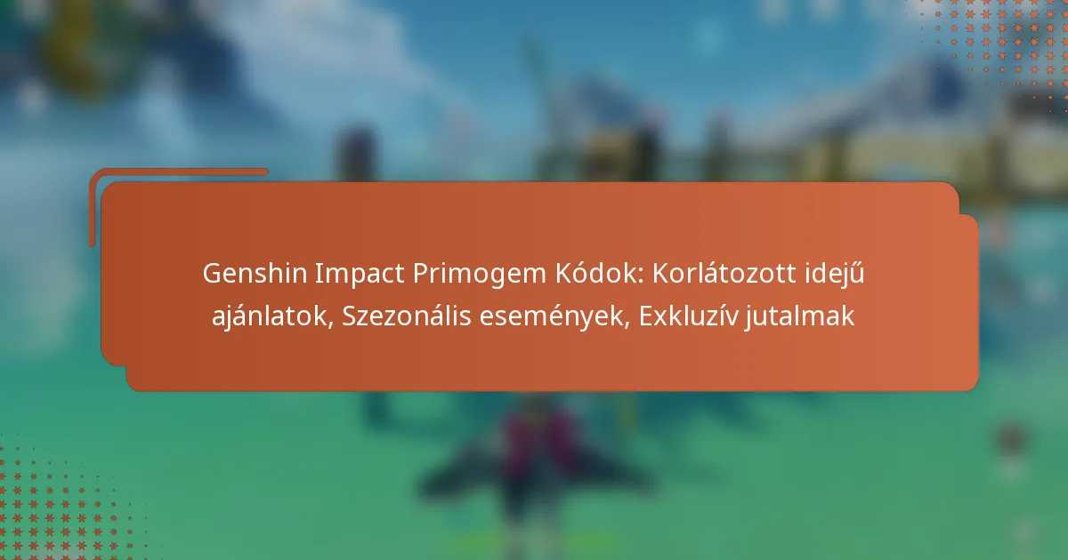 Genshin Impact Primogem Kódok: Korlátozott idejű ajánlatok, Szezonális események, Exkluzív jutalmak