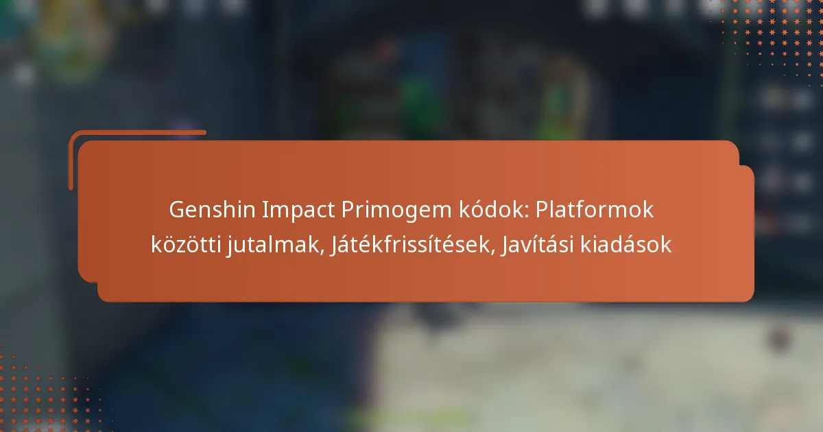 Genshin Impact Primogem kódok: Platformok közötti jutalmak, Játékfrissítések, Javítási kiadások