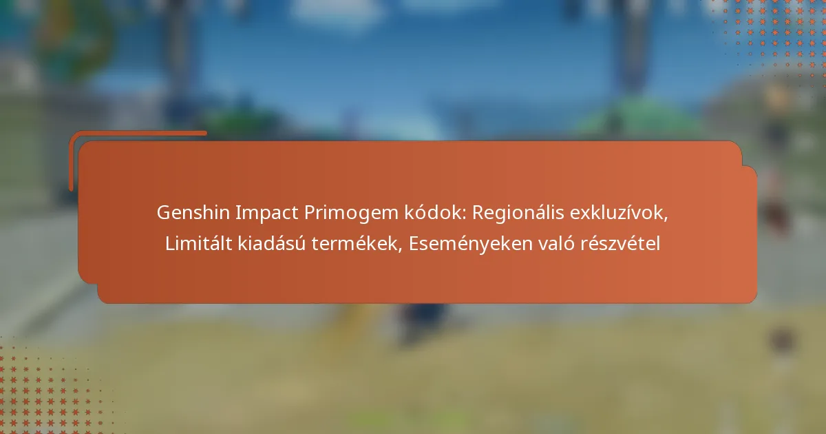 Genshin Impact Primogem kódok: Regionális exkluzívok, Limitált kiadású termékek, Eseményeken való részvétel