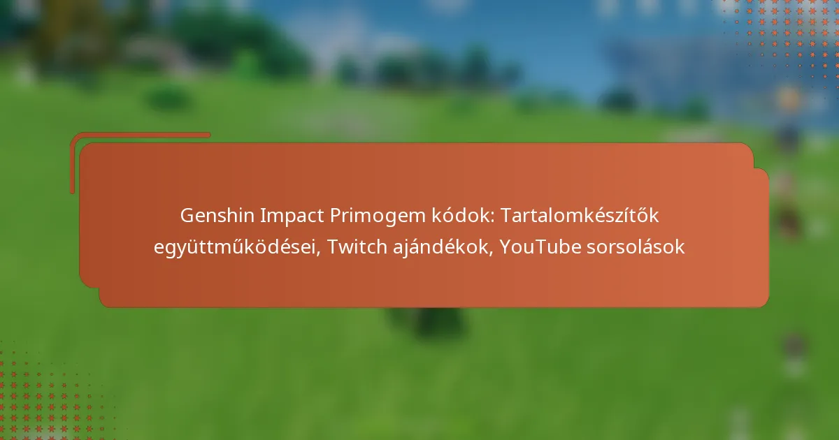 Genshin Impact Primogem kódok: Tartalomkészítők együttműködései, Twitch ajándékok, YouTube sorsolások