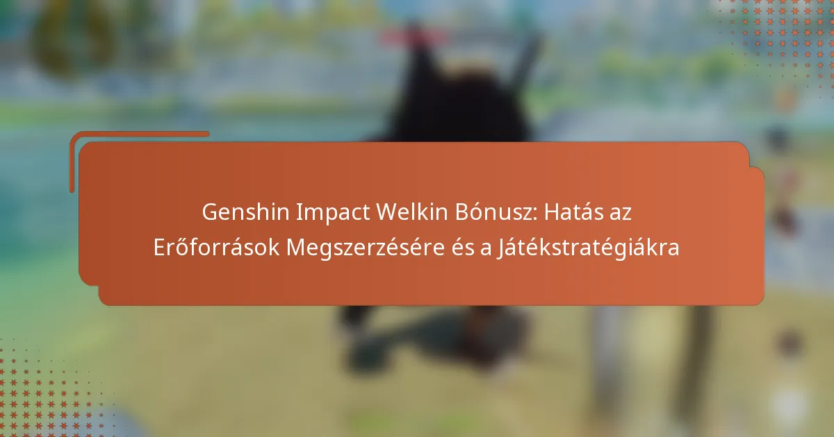 Genshin Impact Welkin Bónusz: Hatás az Erőforrások Megszerzésére és a Játékstratégiákra