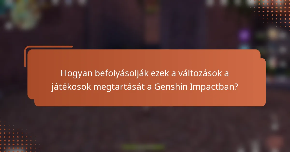 Hogyan befolyásolják ezek a változások a játékosok megtartását a Genshin Impactban?