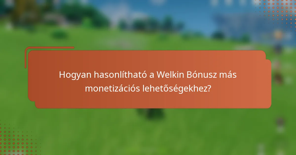 Hogyan hasonlítható a Welkin Bónusz más monetizációs lehetőségekhez?