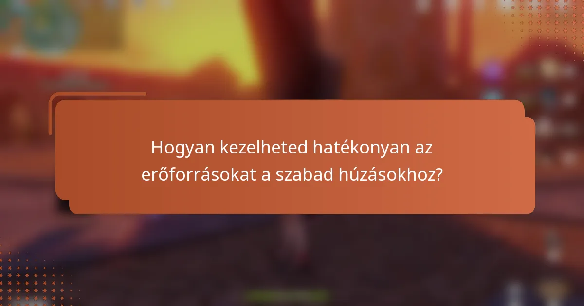 Hogyan kezelheted hatékonyan az erőforrásokat a szabad húzásokhoz?