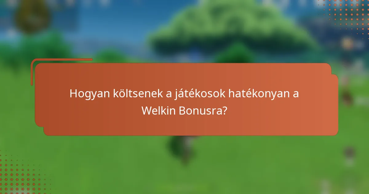 Hogyan költsenek a játékosok hatékonyan a Welkin Bonusra?