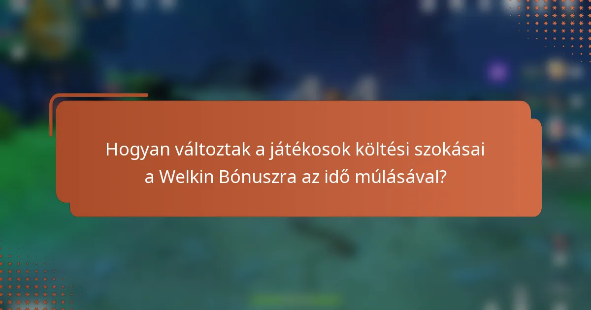 Hogyan változtak a játékosok költési szokásai a Welkin Bónuszra az idő múlásával?