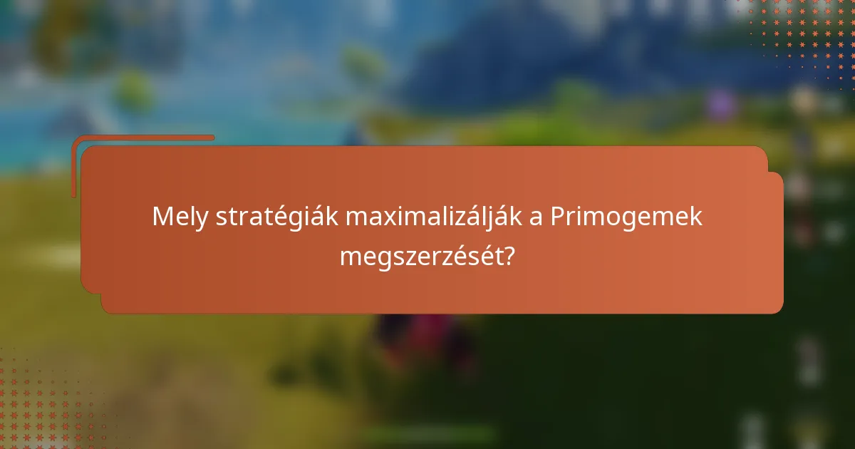 Mely stratégiák maximalizálják a Primogemek megszerzését?