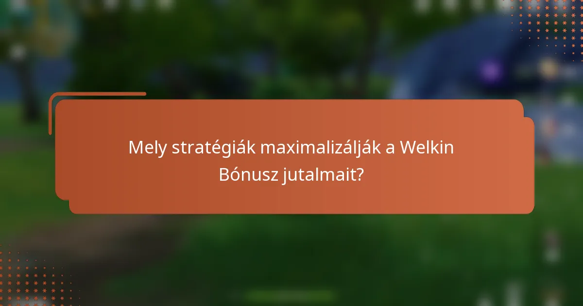 Mely stratégiák maximalizálják a Welkin Bónusz jutalmait?