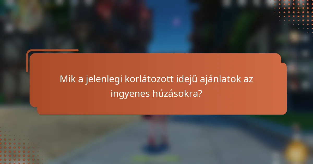 Mik a jelenlegi korlátozott idejű ajánlatok az ingyenes húzásokra?
