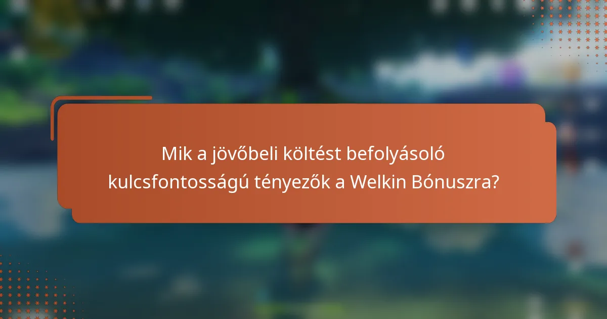 Mik a jövőbeli költést befolyásoló kulcsfontosságú tényezők a Welkin Bónuszra?