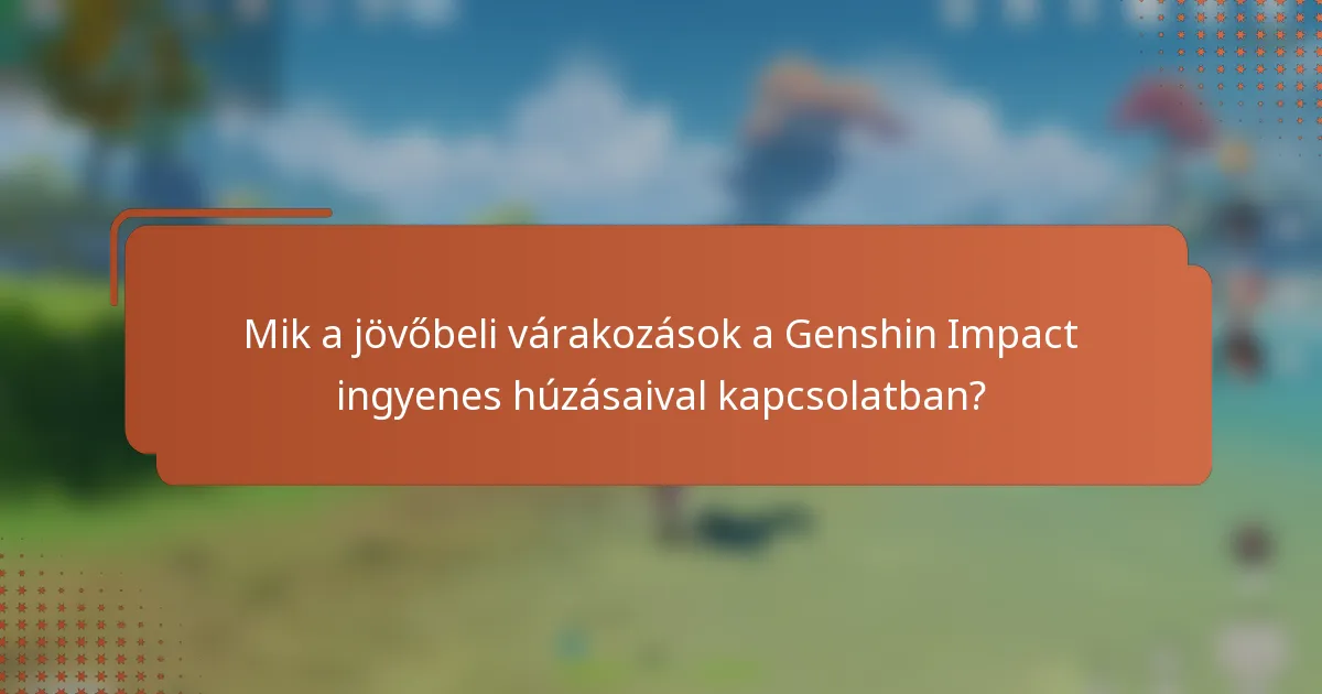 Mik a jövőbeli várakozások a Genshin Impact ingyenes húzásaival kapcsolatban?