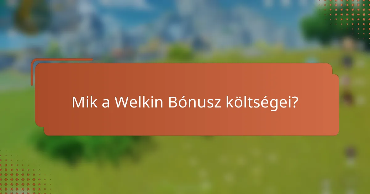 Mik a Welkin Bónusz költségei?