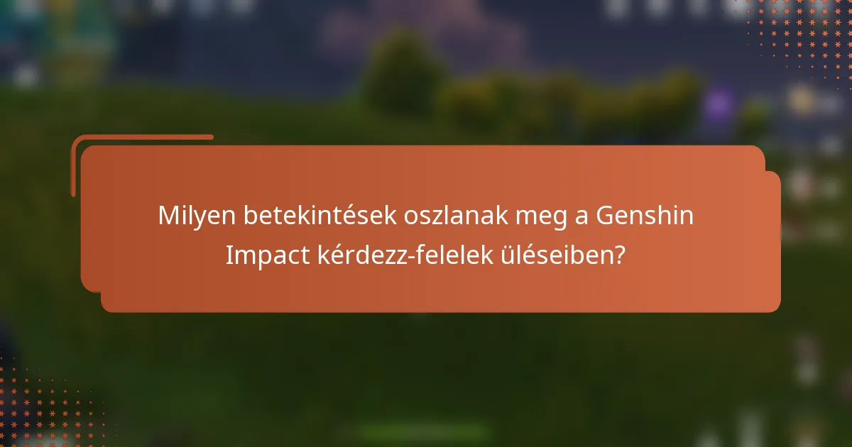 Milyen betekintések oszlanak meg a Genshin Impact kérdezz-felelek üléseiben?