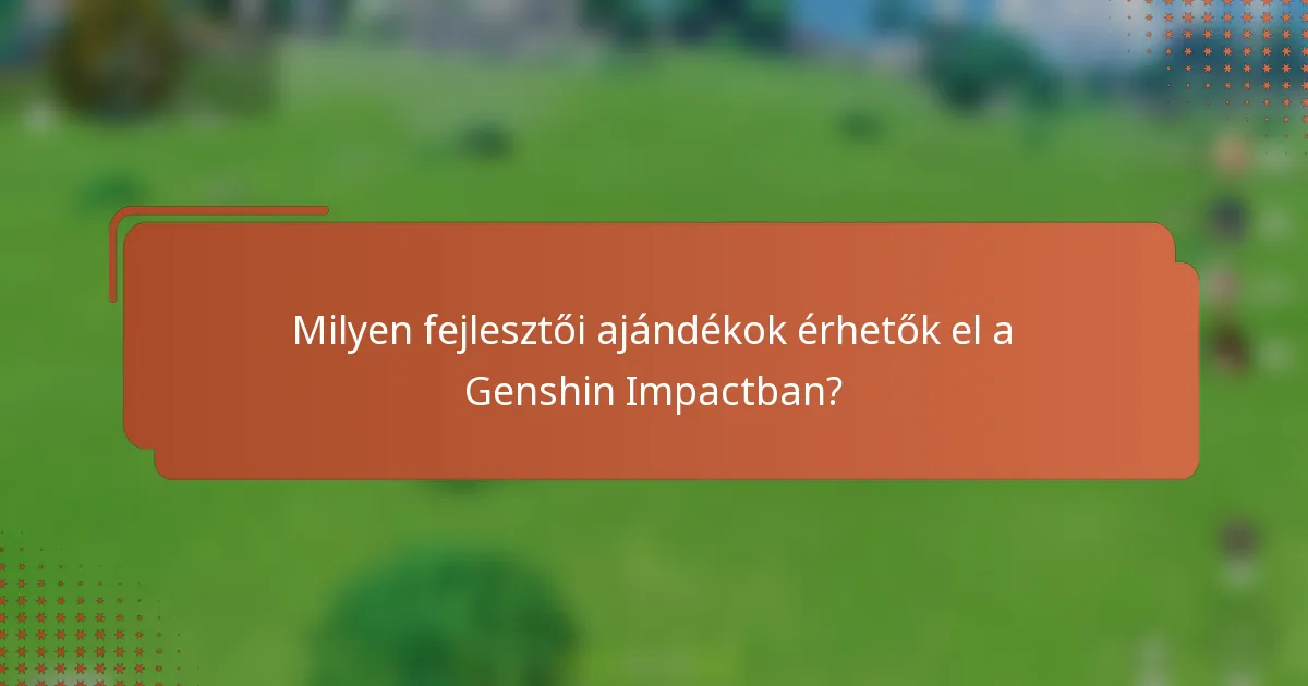 Milyen fejlesztői ajándékok érhetők el a Genshin Impactban?