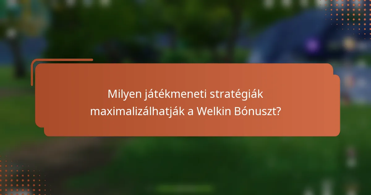 Milyen játékmeneti stratégiák maximalizálhatják a Welkin Bónuszt?