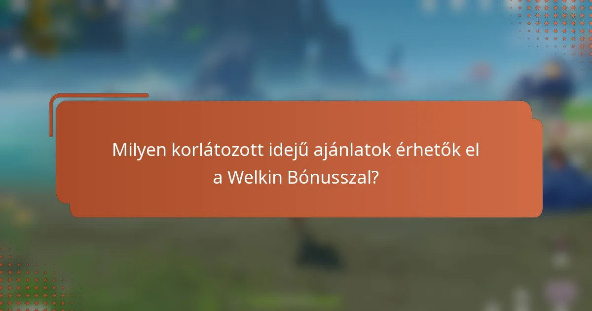 Milyen korlátozott idejű ajánlatok érhetők el a Welkin Bónusszal?