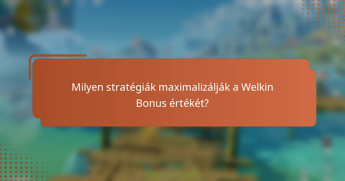 Milyen stratégiák maximalizálják a Welkin Bonus értékét?