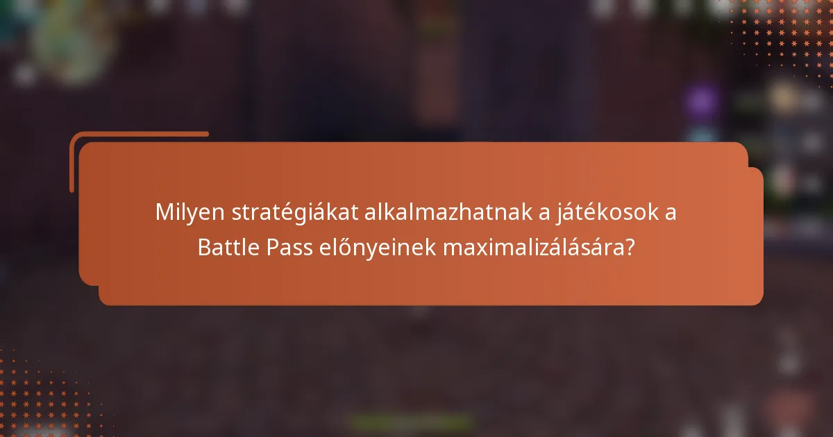 Milyen stratégiákat alkalmazhatnak a játékosok a Battle Pass előnyeinek maximalizálására?