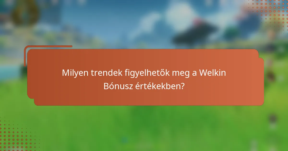 Milyen trendek figyelhetők meg a Welkin Bónusz értékekben?